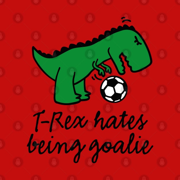 T-Rex hates being a goalie kids soccer goalkeeper goaltender netminder or keeper by LaundryFactory