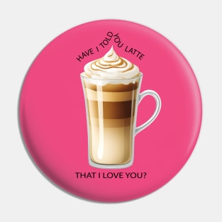 HAVE I TOLD YOU LATTE THAT I LOVE YOU? Pin