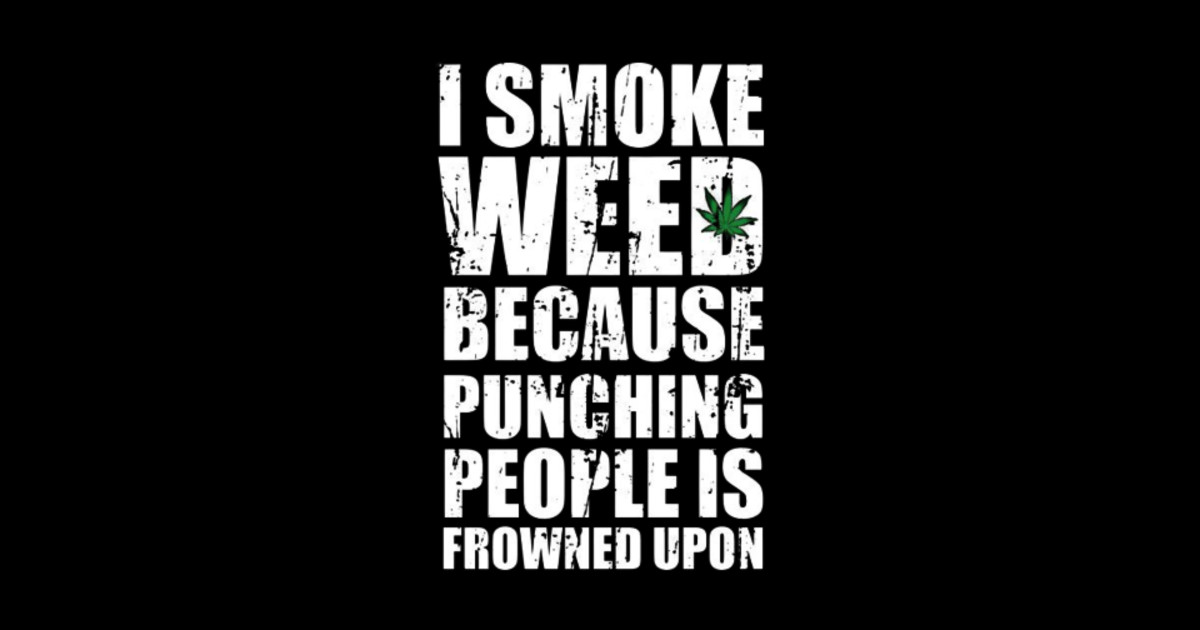 Smoking Weed Joke I Smoke Weed Because Punching Peaple Is Frowned