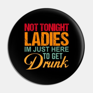 Not Tonight Ladies Im Just Here To Get Drunk Pin