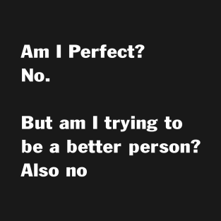 Am I Perfect No But Am I Trying To Be A Better Person Also T-Shirt