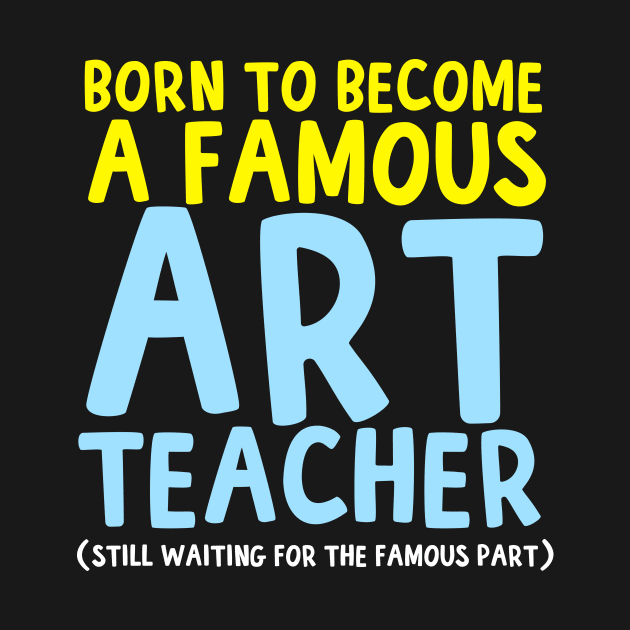 Born To Be A Famous Art Teacher by thingsandthings