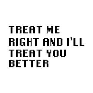 Treat Me Right And I'll Treat You Better T-Shirt