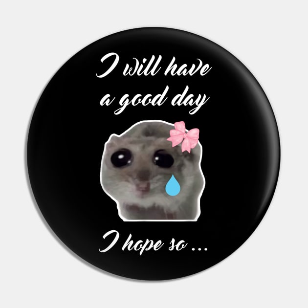 Sad Hamster I will Have a Good Day I Hope so Pin by LaroyaloTees