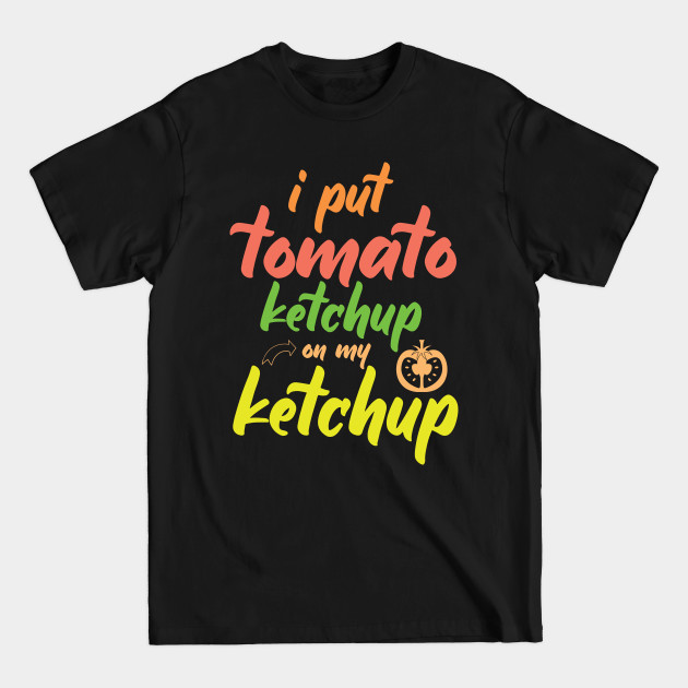 I Put Tomato Ketchup On My Ketchup - I Put Ketchup On My Ketchup - T-Shirt