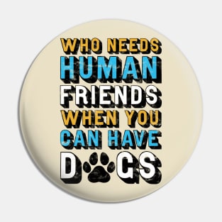 Who Needs Human Friends When You Can Have Dogs Pin