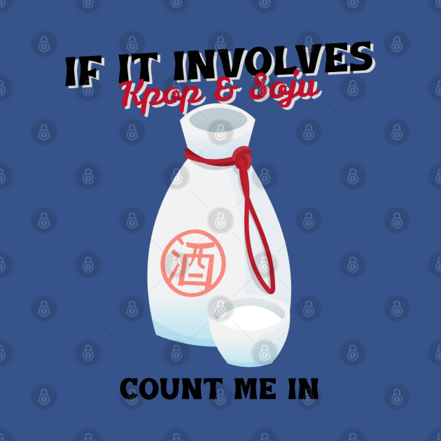 Disover If It Involves Kpop & Soju Count Me In - If It Involves Kpop Soju Count Me In - T-Shirt