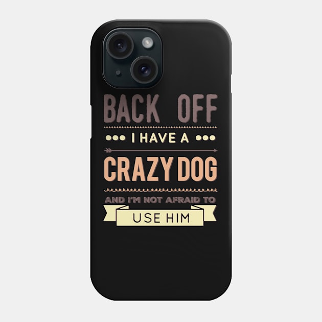 Back Off I Have A Crazy Dog And I'm Not Afraid To Use Him Phone Case by BoogieCreates