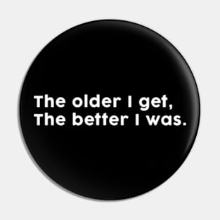 The older I get, the better I was. Pin