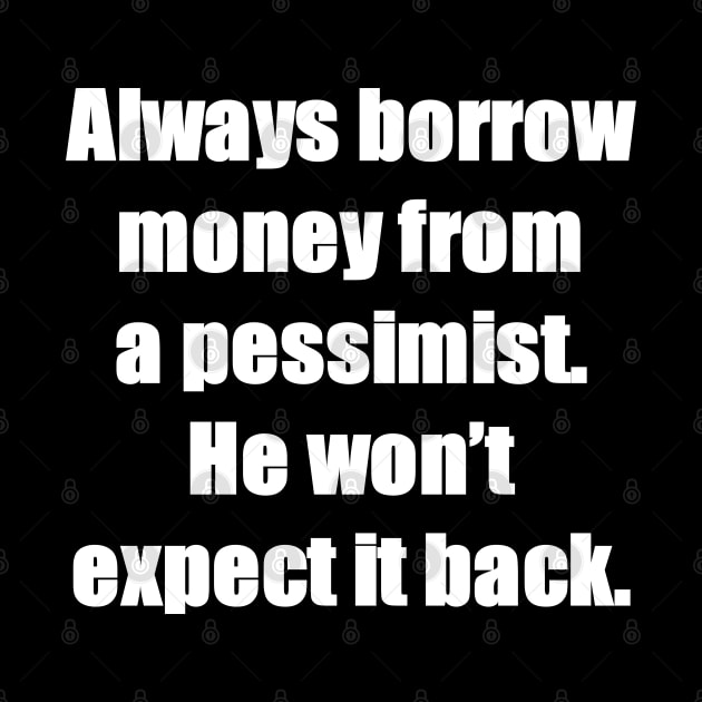 Always borrow money from a pessimist. He won’t expect it back. by HoloSayer