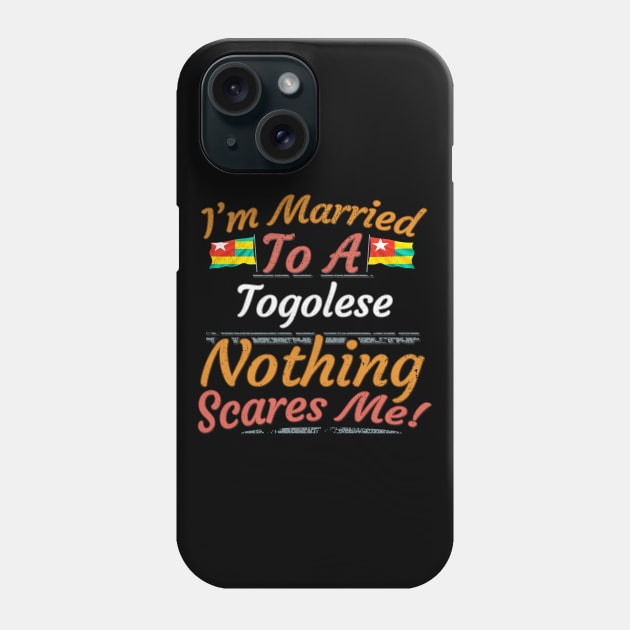 I'm Married To A Togolese Nothing Scares Me - Gift for Togolese From Togo Africa,Western Africa, Phone Case by Country Flags