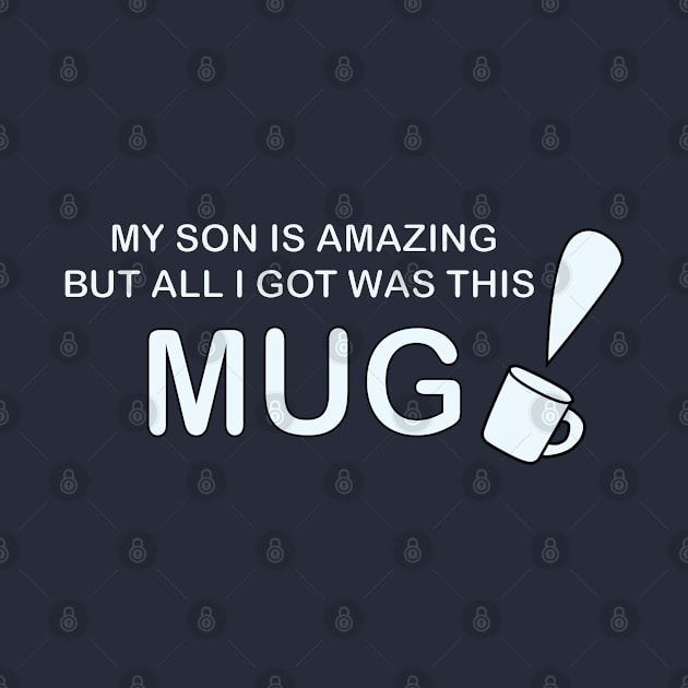 My Son is Amazing But All I Got Was This Mug by Sassifrassically's  'Swasome Shop