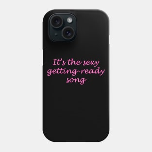 It's the sexy getting-ready song Phone Case