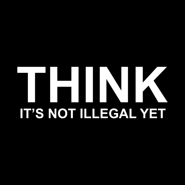 THINK IT’S NOT ILLEGAL YET by TheCosmicTradingPost