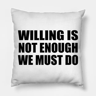 Willing is not enough we must do Pillow