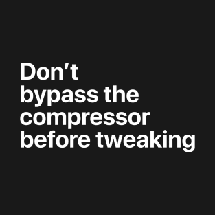 don't bypass the compressor before tweaking T-Shirt