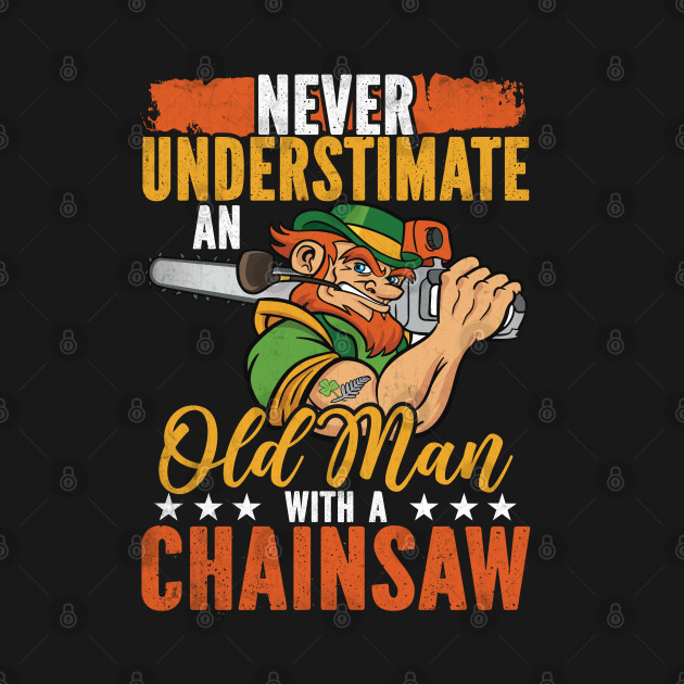 Never Underestimate An Old Man With A Chainsaw by Tee-hub