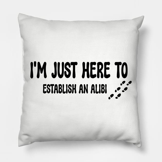 I'M JUST HERE TO ESTABLISH AN ALIBI Best Friend Gift Funny Pillow by soukai