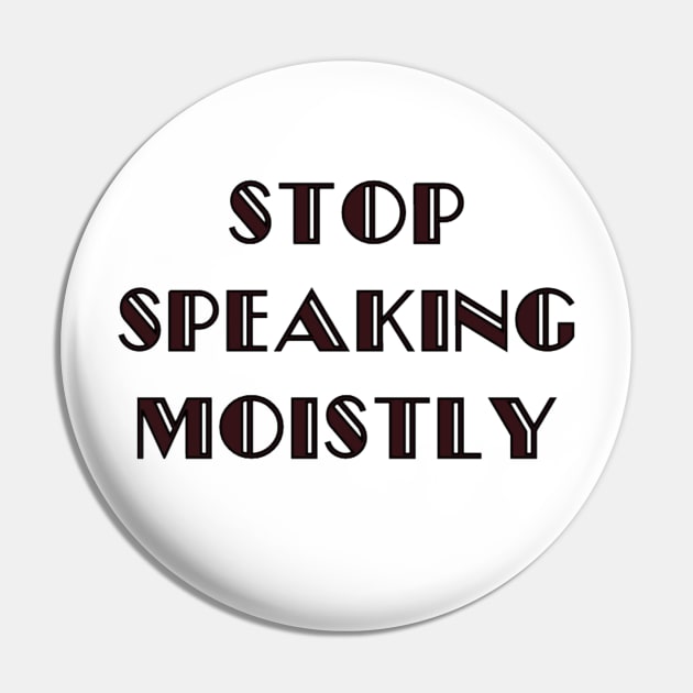 Stop Speaking Moistly Pin by ACupofTeeDesigns