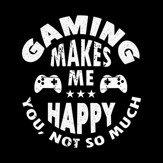 Gaming Makes Me Happy You Not So Much Funny Gamer Gift by JLE Designs