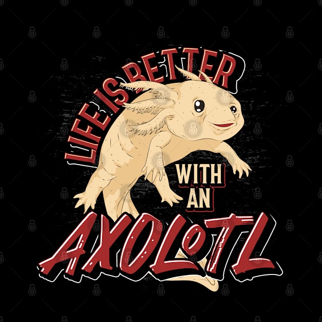 Life Is Better With An Axolotl by ShirtsShirtsndmoreShirts