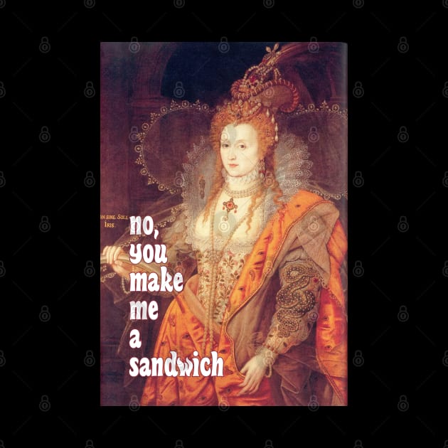 Queen Elizabeth I Saith: No, YOU Make Me a Sandwich! by Xanaduriffic