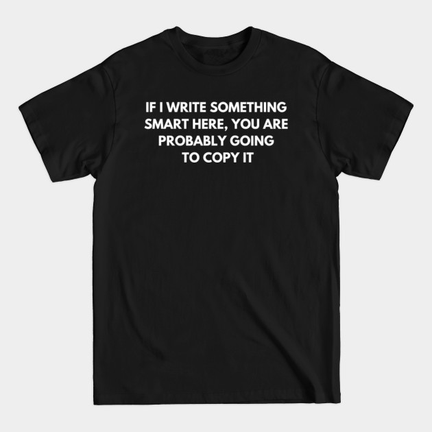 Disover If I write something smart, you are probably going to copy it - Funny Jokes - T-Shirt