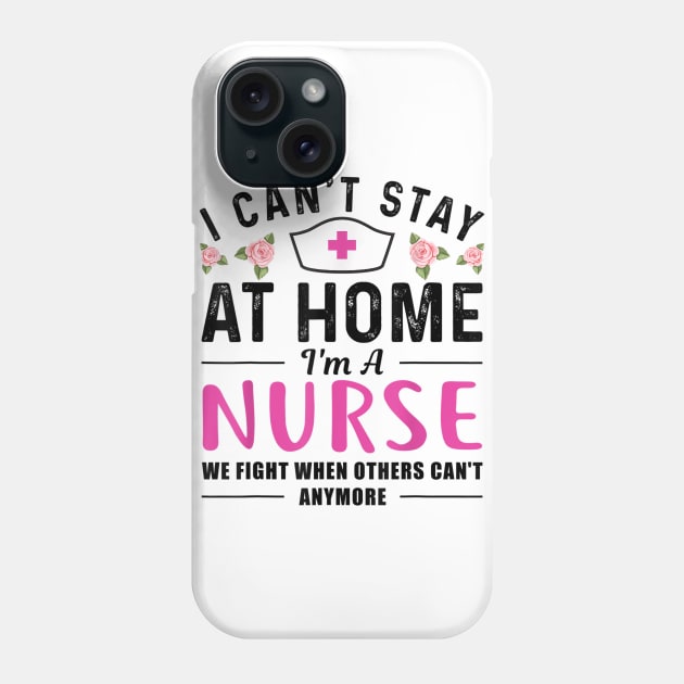 I Can't Stay At Home I'm a Nurse Gift Phone Case by dannetee