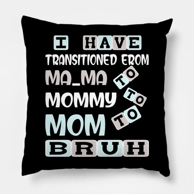 I HAVE TRANSITIONED FROM MA-MA TO MOMMY TO MOM TO BRUH Pillow by Darwish