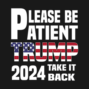 Be Patient Trump 2024 Take America Back - Funny Trump 2024 - trump supporters - Anti Biden Saying T-Shirt