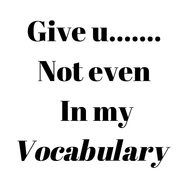 Give up not even in my Vocabulary by DubemDesigns