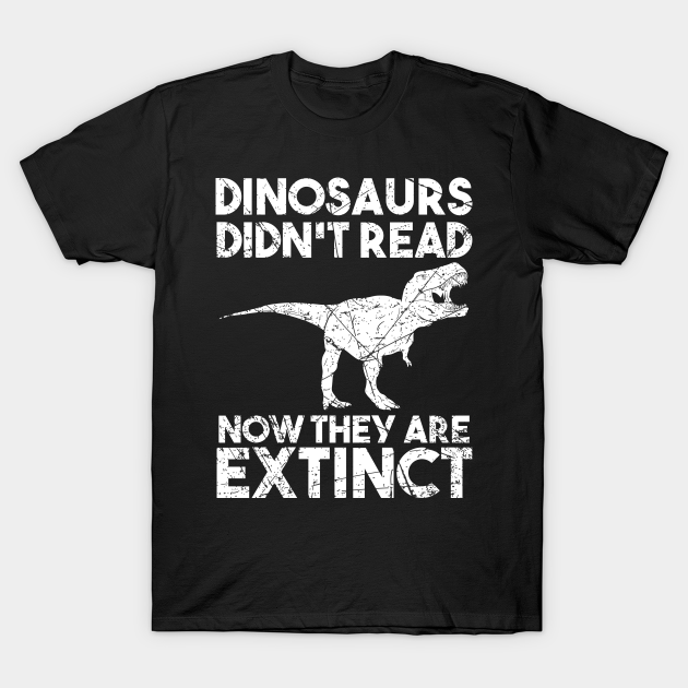 Discover Dinosaurs Didn't Read Now They Are Extinct - Dinosaur Lover - T-Shirt