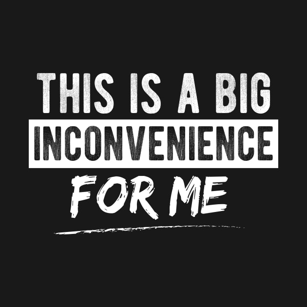 This Is A Big Inconvenience For Me Funny Sarcastic Quote by printalpha-art