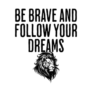 Be Brave And Follow Your Dreams - Motivational Quote - Get This T-Shirt