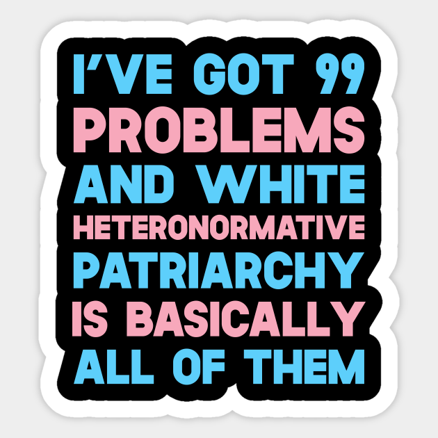 I've Got 99 Problems And White Heteronormative Patriarchy Is Basically All Of Them - Lgbt - Sticker