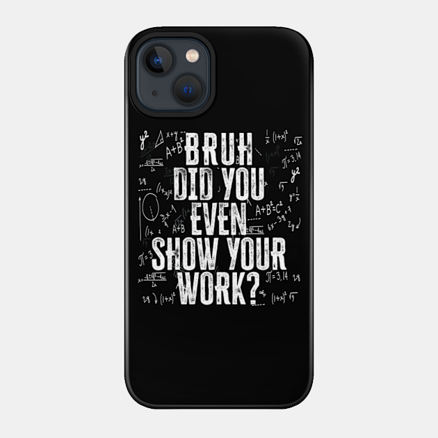 Bruh Did You Even Show Your Work | Funny Math Teacher Gift - Math Teacher Gift - Phone Case