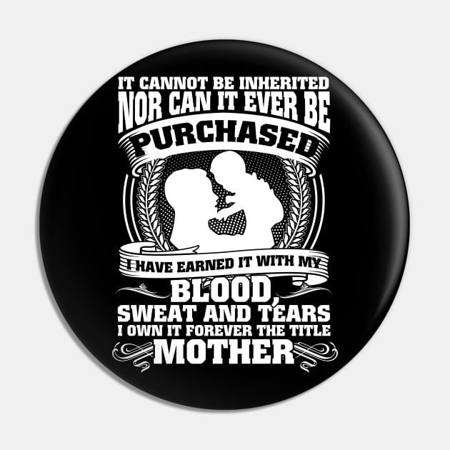 It Cannot Be Inherited Nor Can It Ever Be Purchased I Have Earned It With My Blood Sweat And Tears I Own It Forever The Title Mother Pin by Hannah's Bear Tees