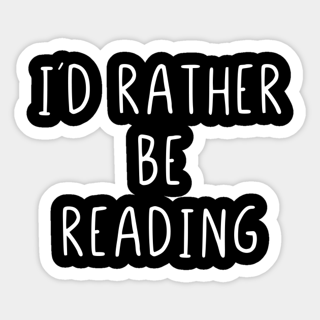 I would rather be reading - I Would Rather Be Reading - Sticker | TeePublic I would rather be reading - I Would Rather Be Reading - Sticker | TeePublic