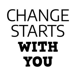 Change Starts With You T-Shirt