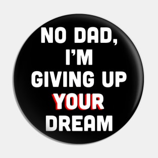 No Dad, I’m Giving Up Your Dream Pin