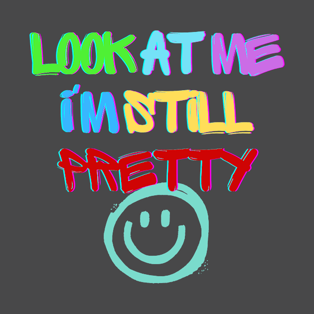 Look at me I'm, still pretty T-shirt by vyoub_art