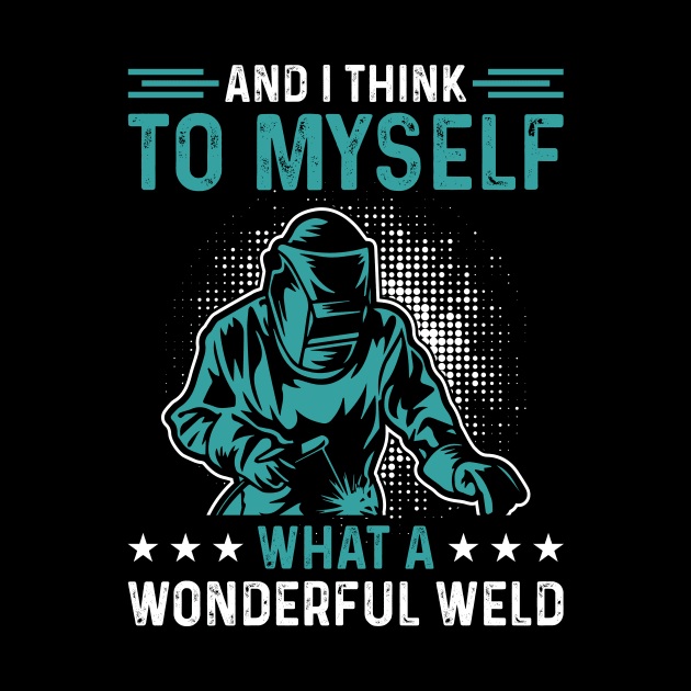 And I Think To Myself What A Wonderful Weld T Shirt For Women Men T-Shirt by Xamgi