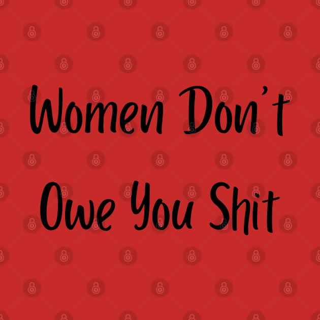 Women Don't Owe You Shit by mdr design