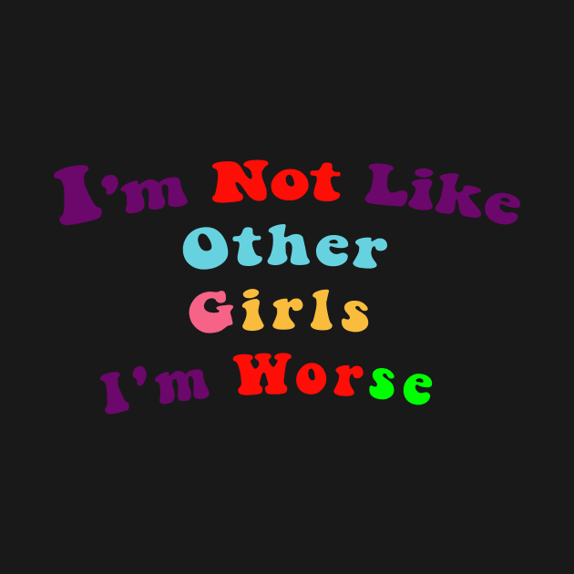 I'm Not Like Other Girls I'm Worse by Chahrazad's Treasures