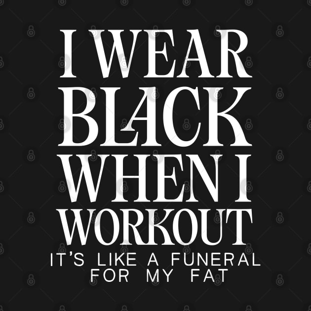 I Wear Black When I Workout - It's Like A Funeral For My Fat by DankFutura