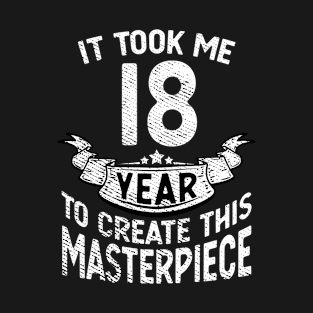 It took me 18 year to create this masterpiece born in 2003 T-Shirt