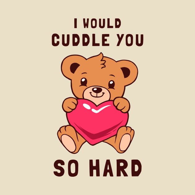 I Would Cuddle You So Hard by dumbshirts