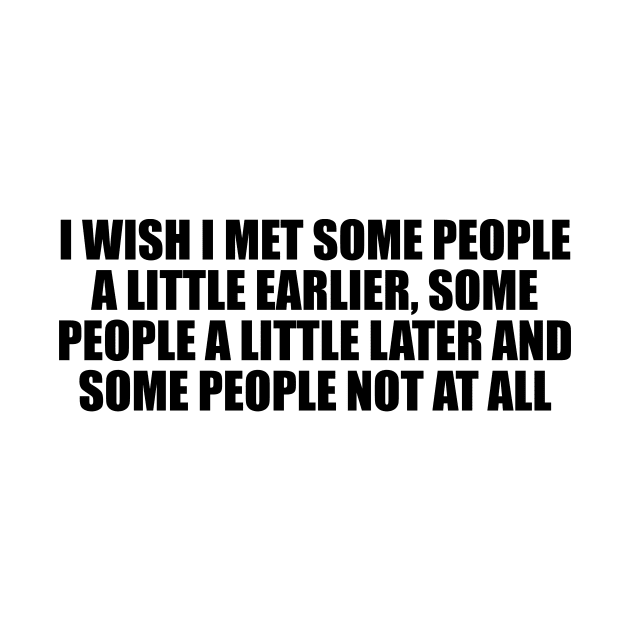 I wish I met some people a little earlier, some people a little later and some people not at all by D1FF3R3NT