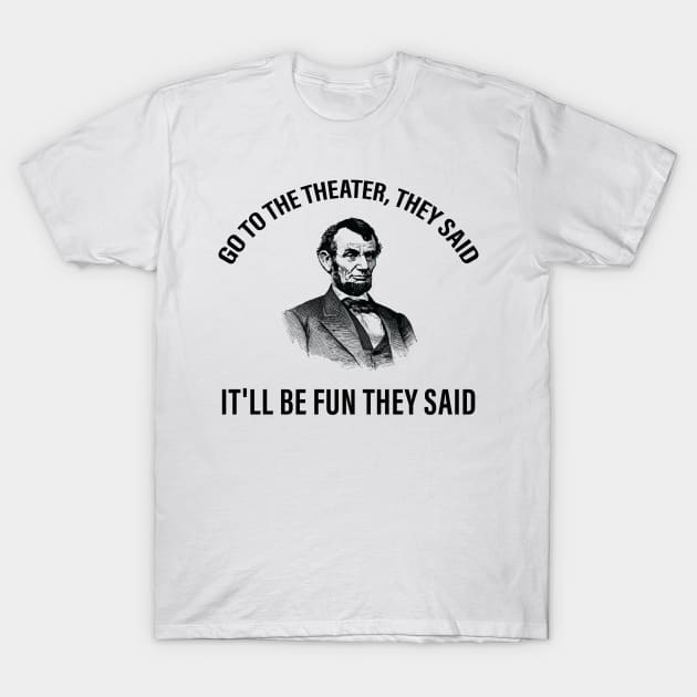 Go To The Theater They Said Funny Abraham Lincoln T-Shirt Go To The Theater They Said Funny Abraham Lincoln T-Shirt