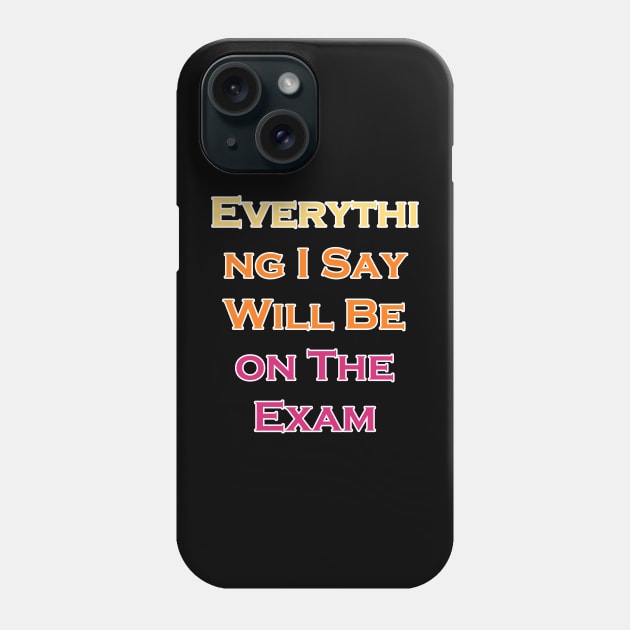 Everything I Say Will Be On The Exam Phone Case by LedDes